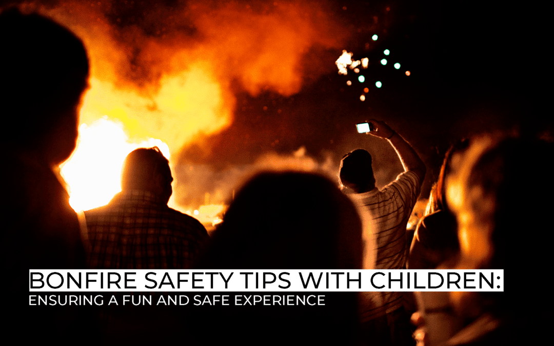 BONFIRE SAFETY TIPS WITH CHILDREN: ENSURING A FUN AND SAFE EXPERIENCE